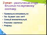 3 этап - различение слов, близких по звуковому составу. Правильно-неправильно Так бывает или нет? Самый внимательный. Разложи картинки Рифмы