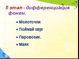 5 этап - дифференциация фонем. Молоточки. Поймай звук Паровозик. Маяк