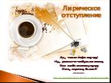 Ах, чашка кофе поутру! Ну, разве кто-нибудь не знает, Как люба сонному нутру Она, горячая, бывает? ………. http://ne.blond.blog.tut.by/2011/01/15/chashka-kofe-stihi/. Лирическое отступление