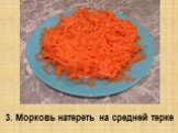 3. Морковь натереть на средней терке