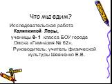 Что мы едим? Исследовательская работа Калинкиной Леры, ученицы 6- 1 класса БОУ города Омска «Гимназия № 62». Руководитель: учитель физической культуры Шевченко Е.В.