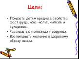 Цели: Показать детям вредные свойства фаст фуда, кока -колы, чипсов и сухариков. Рассказать о полезных продуктах. Воспитывать желание к здоровому образу жизни.