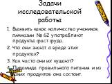 Задачи исследовательской работы. Выявить какое количество учеников гимназии № 62 употребляют продукты фаст фуда. Что они знают о вреде этих продуктах? Как часто они их кушают? Пирамида правильного питания и из каких продуктов она состоит.