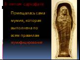 В пятом саркофаге. Помещалась сама мумия, которая выполнена по всем правилам мумифицирования