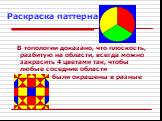 Раскраска паттерна. В топологии доказано, что плоскость, разбитую на области, всегда можно закрасить 4 цветами так, чтобы любые соседние области были окрашены в разные цвета.