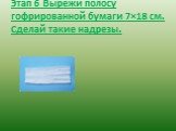 Этап 6 Вырежи полосу гофрированной бумаги 7×18 см. Сделай такие надрезы.