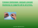 Сложи пополам самую узкую полоску и скрути её в жгутик.