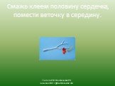 Смажь клеем половину сердечка, помести веточку в середину.