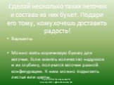 Сделай несколько таких веточек и составь из них букет. Подари его тому, кому хочешь доставить радость! Варианты Можно взять коричневую бумагу для веточки. Если менять количество надрезов и их глубину, получатся веточки разной конфигурации. К ним можно подклеить листья или цветы.