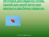 Заготовка для сердечка готова. Сделай для одной ветки два красных и два белых сердечка. гимназия №8 г Дубна Московсой обл.