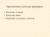 При внешнем осмотре проверяют. Качество пошива Качество швов Качество отдельных деталей