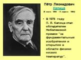 Пётр Леонидович Капица (9 июля 1894 - 8 апреля 1984). В 1978 году П. Л. Капица стал обладателем Нобелевской премии "за фундаментальные изобретения и открытия в области физики низких температур".