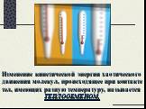 Изменение кинетической энергии хаотического движения молекул, происходящее при контакте тел, имеющих разную температуру, называется ТЕПЛООБМЕНОМ.