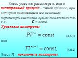 Здесь уместно рассмотреть еще и политропный процесс – такой процесс, при котором изменяются все основные параметры системы, кроме теплоемкости, т.е. С = const. Уравнение политропы (4.5.1) или . (4.5.2) Здесь n – показатель политропы.