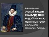 Английский ученый Уильям Гильберт, 1600 год, «О магните, магнитных телах и большом магните - Земле»