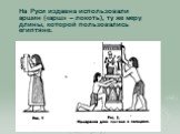 На Руси издавна использовали аршин («арш» – локоть), ту же меру длины, которой пользовались египтяне.