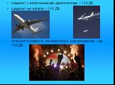 самолет с включенными двигателями - 120 ДБ самолет на взлете - 140 ДБ опасная громкость на некоторых рок-концертах - до 135 ДБ
