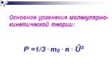Основное уравнение молекулярно- кинетической теории: P =1/3 · m0 · n · Ū²