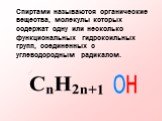 Спиртами называются органические вещества, молекулы которых содержат одну или несколько функциональных гидроксильных групп, соединенных с углеводородным радикалом.