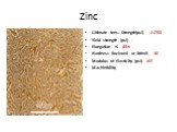 Zinc. Ultimate tens. Strength(psi) 21755 Yield strength (psi) - Elongation % 65% Hardness Rockwell or Brinell 30 Modulus of Elasticity (psi) 107 Machinibility
