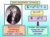 Вильгельм Оствальд (Ostwald W.F.) (2.IX.1853 - 4.IV.1932). Закон разбавления Оствальда. K ~ α2 C. Степень диссоциации возрастает при разбавлении раствора. K = α2 C/ 1- α α
