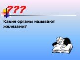 ??? Какие органы называют железами?