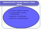 Правительство, снижая налоги, ставит задачу: 1.Устранить дефицит бюджета; 2.Способствовать подъёму производства; 3.Уменьшить потребление; 4.Уменьшить внутренний долг.