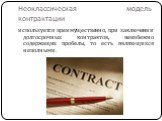 Неоклассическая модель контрактации. используется преимущественно, при заключении долгосрочных контрактов, неизбежно содержащих пробелы, то есть являющихся неполными.