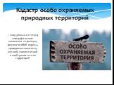 Кадастр особо охраняемых природных территорий. – свод данных о статусе, географическом положении и границах, режиме особой охраны, природопользователях, научной, экологической и иной ценности этих территорий