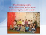 Участники проекта: дети, родители и воспитатели средней группы «Солнышко»