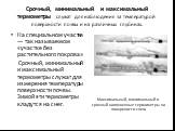 Срочный, минимальный и максимальный термометры служат для наблюдения за температурой поверхности почвы и на различных глубинах. На специальном участке — так называемом «участке без растительного покрова» Срочный, минимальный и максимальный термометры служат для измерения температуры поверхности почв