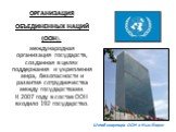 ОРГАНИЗАЦИЯ ОБЪЕДИНЕННЫХ НАЦИЙ (ООН), международная организация государств, созданная в целях поддержания и укрепления мира, безопасности и развития сотрудничества между государствами. К 2007 году в состав ООН входило 192 государство. Штаб-квартира ООН в Нью-Йорке