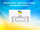 Використання державного прапора президентом України