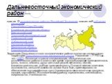 Дальневосточный экономический район —. один из 12 экономических районов Российской Федерации, состоит из 9 субъектов федерации: Республика Саха (Якутия) Еврейская автономная область Камчатский край Чукотский автономный округ Приморский край Хабаровский край Амурская область Магаданская область Сахал