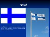 Флаг. Голубой крест — это тысячи финских озёр и чистое небо; белый — это снег, покрывающий страну долгими зимами.