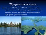 Природные условия. В стране 187 888 озер 179 584 островов. Именно бесчисленные голубые озера, образованные тысячи лет назад талыми ледниковыми водами, создают характерные финские пейзажи.