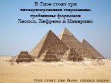 В Гизе стоят три четырехгранные пирамиды, гробницы фараонов Хеопса, Хефрена и Микерина. Они стоят уже более сорока веков
