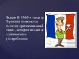 Только В 1960-х годах во Франции появляется понятие «региональный язык», которое входит в официальное употребление.