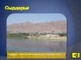 Сырдарья. Сырдарья – одна из самых важных рек в Средней Азии.