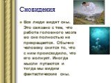 Сновидения. Все люди видят сны. Это связано с тем, что работа головного мозга во сне полностью не прекращается. Обычно человеку снится то, что с ним происходило, что его волнует. Иногда мысли путаются и тогда мы видим фантастические сны.