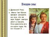 Вещие сны. Древний Рим. Жена Гая Юлия Цезаря увидела во сне, что ее муж будет завтра убит в Сенате. Она умоляла его не идти туда. Но он пошел и …