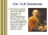 Сон М.В.Ломоносова. На борту шхуны «Святая Мария» он плыл из Гамбурга в Санкт-Петербург. Снится сон, что он на безлюдном острове бежит по ледяной воде и находит труп своего отца.