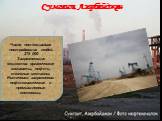 Сумгаит, Азербайджан. Число потенциально пострадавших людей: 275 000 Загрязняющие вещества: органические химикаты, нефть, тяжелые металлы. Источники загрязнения: нефтехимические и промышленные комплексы.