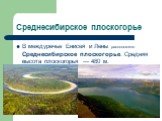 Среднесибирское плоскогорье. В междуречье Енисея и Лены расположено Среднесибирское плоскогорье. Средняя высота плоскогорья — 480 м.