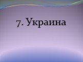 7. Украина