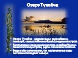 Озеро Тунайча. Озеро Тунайча - одно из самых крупнейших и, пожалуй, самых глубоких и богатых водоемов острова. Расположено озеро на юго-востоке, в районе Тонино-Анивского полуострова, рядом с поселком Охотское. Вода в нём солоноватая, так как приливные воды постоянно попадают в озеро.