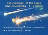 The explosion of the Space Shuttle Columbia - $ 13 billion. February 1, 2003 space shuttle Columbia failed. It cost Americans $ 13 million.