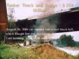 Tanker Truck and Bridge - $ 358 Million. August 26, 2004 car crashed into a fuel truck full, which caught fire and exploding, destroyed cities. Cost recovery work - 358 million