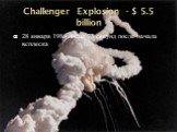 Challenger Explosion - $ 5.5 billion. 28 января 1986 после 73 секунд после начала всплеска