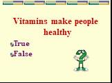 Vitamins make people healthy True False